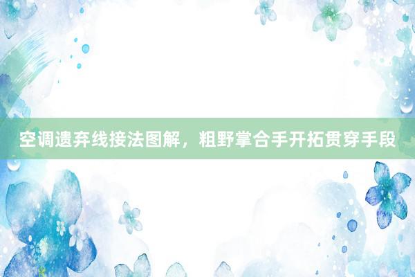 空调遗弃线接法图解，粗野掌合手开拓贯穿手段