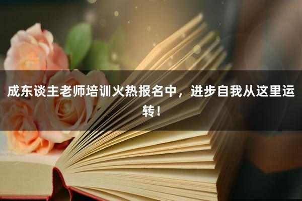成东谈主老师培训火热报名中，进步自我从这里运转！