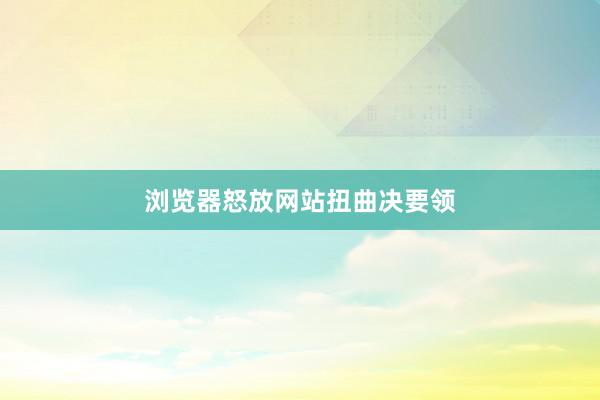 浏览器怒放网站扭曲决要领